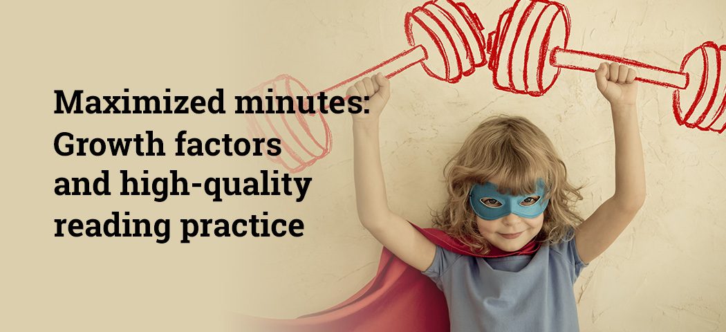 Maximized minutes: Growth factors and high-quality reading practice