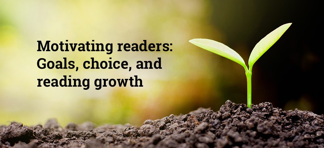 Motivating Readers - Goals, Choice, and Reading Growth